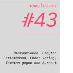 netzwirtschaft newsletter #43 Disruptionen. Clayton Christensen, Ebner Verlag, Tomaten gegen den Burnout