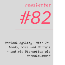 netzwirtschaft newsletter #82 Radical Agility. Mit: Zalando, Vice und Harry’s – und mit Disruption als Normalzustand
