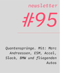 netzwirtschaft newsletter #95 Quantensprünge. Mit: Marc Andreessen, ESM, Accel, Slack, BMW und fliegenden Autos